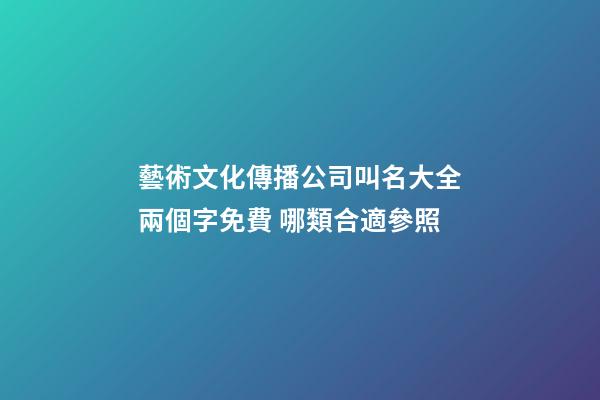 藝術文化傳播公司叫名大全兩個字免費 哪類合適參照-第1張-公司起名-玄機派